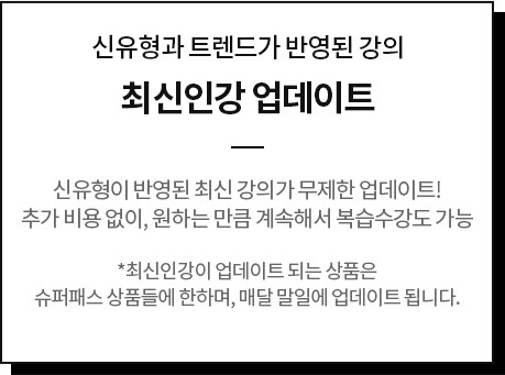 신유형과 트렌드가 반영된 강의 최신인강 업데이트 신유형이 반영된 최신 강의가 무제한 업데이트! 추가 비용 없이, 원하는 만큼 계속해서 복습수강도 가능 	*최신인강이 업데이트 되는 상품은 슈퍼패스 상품들에 한하며, 매달 말일에 업데이트 됩니다.