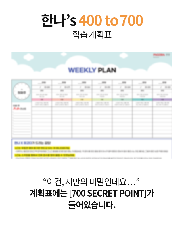 한나’s 400 to 700 학습 계획표 “이건, 저만의 비밀인데요…” 계획표에는 [700 SECRET POINT]가 들어있습니다.