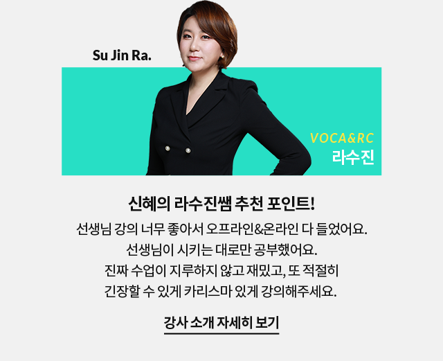 신혜의 라수진쌤 추천 포인트!  선생님 강의 너무 좋아서 오프라인&온라인 다 들었어요. 선생님이 시키는 대로만 공부했어요. 	진짜 수업이 지루하지 않고 재밌고, 또 적절히 긴장할 수 있게 카리스마 있게 강의해주세요.
