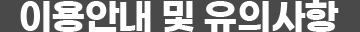 이용안내 및 유의사항