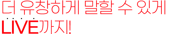 더 유창하게 말할 수 있게 LIVE까지!