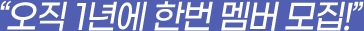 오직 1년에 한번 멤버 모집!