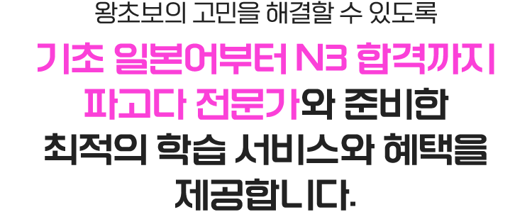 왕초보의 고민을 해결할 수 있도록 기초 일본어부터 N3 합격까지 파고다 전문가와 준비한 최적의 학습 서비스와 혜택을 제공합니다.