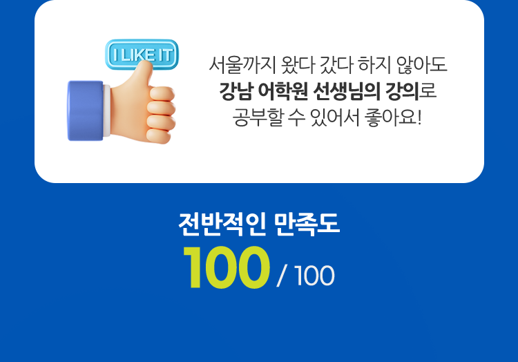 서울까지 왔다 갔다 하지 않아도 강남 어학원 선생님의 강의로 공부할 수 있어서 좋아요! (전반적인 만족도 100 / 100)