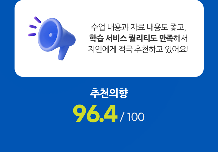 수업 내용과 자료 내용도 좋고, 학습 서비스 퀄리티도 만족해서 지인에게 적극 추천하고 있어요! (추천의향 96.4 / 100)