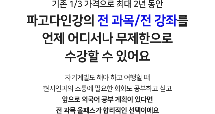 기존 1/3 가격으로 최대 2년 동안 파고다인강의 전 과목/전 강좌를 언제 어디서나 무제한으로 수강할 수 있어요