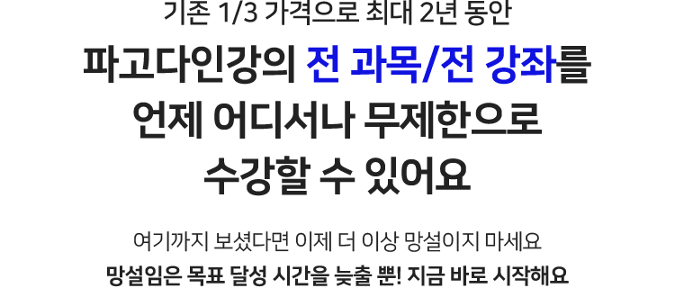 기존 1/3 가격으로 최대 2년 동안 파고다인강의 전 과목/전 강좌를 언제 어디서나 무제한으로 수강할 수 있어요