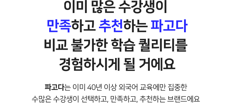이미 많은 수강생이 만족하고 추천하는 파고다 비교 불가한 학습 퀄리티를 경험하시게 될 거에요