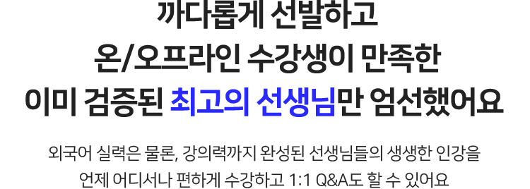 까다롭게 선발하고 온/오프라인 수강생이 만족한 이미 검증된 최고의 선생님만 엄선했어요