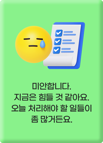 미안합니다. 지금은 힘들 것 같아요. 오늘 처리해야 할 일들이 좀 많거든요.