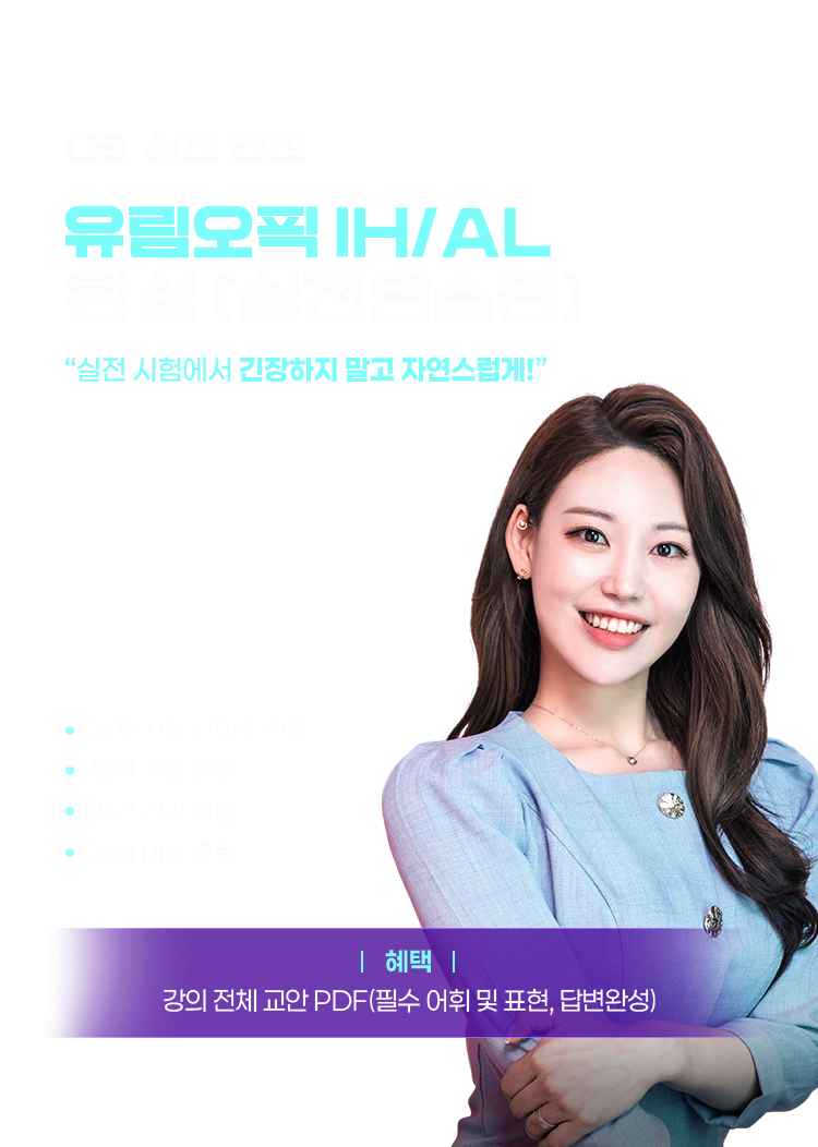 유림오픽 ③ 실전 엔진 유림오픽 IH/AL 완성 (실전연습편) 👉 “실전 시험에서 긴장하지 말고 자연스럽게!” 실제 시험 난이도 반영 답변 구조 훈련 시간 감각 확보 돌발 대응 훈련, 혜택 : 강의 전체 교안 PDF(필수 어휘 및 표현, 답변완성)