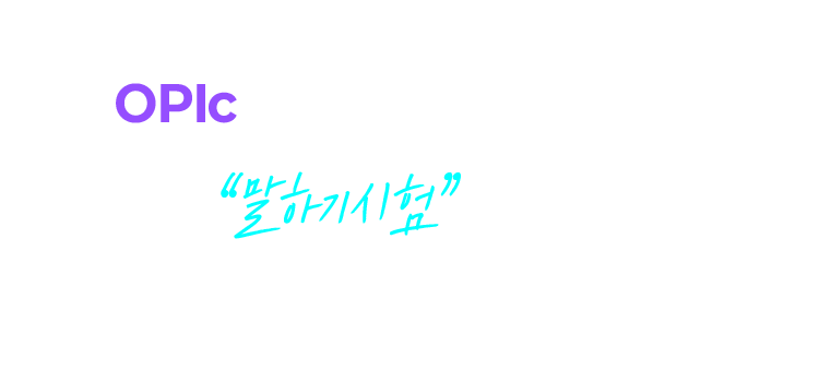 OPIc 은 “지식 시험”이 아니라 “말하기 시험”입니다