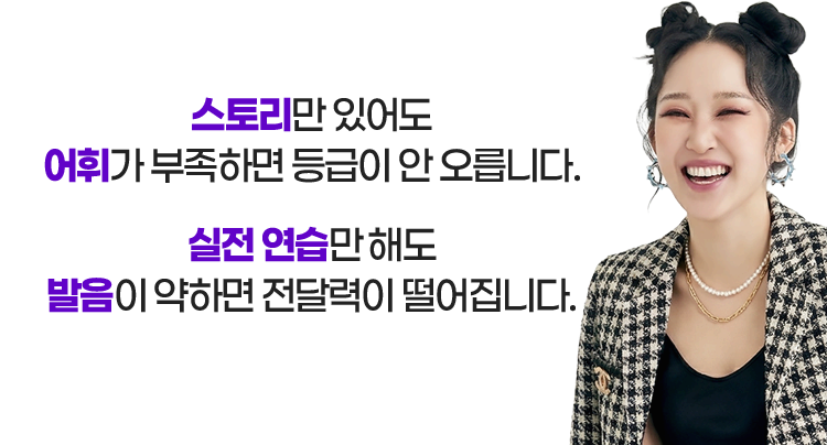 스토리만 있어도 어휘가 부족하면 등급이 안 오릅니다. 실전 연습만 해도 발음이 약하면 전달력이 떨어집니다.