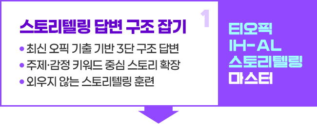 1. 스토리텔링 답변 구조 잡기 -최신 오픽 기출 기반 3단 구조 답변 -주제·감정 키워드 중심 스토리 확장 -외우지 않는 스토리텔링 훈련, 티오픽 IH-AL 스토리텔링 마스터