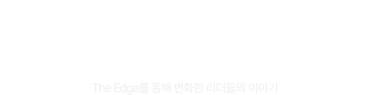 이미 수많은 리더들이 선택한 강의 The Edge를 통해 변화한 리더들의 이야기