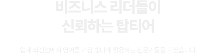 비즈니스 리더들이 신뢰하는 탑티어 업계 최전선에서 영어를 가장 빛나게 활용하는 전문가들을 모셨습니다.