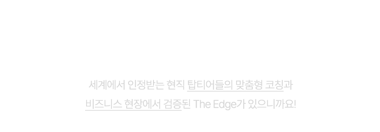 이제 영어실력 향상을 넘어 커리어 점프를 하세요. 세계에서 인정받는 영어권 현직 탑티어들의 맞춤형 코칭과 실제 비즈니스 현장에서 검증된 뉴스 비즈니스회화 The Edge가 있으니까요!