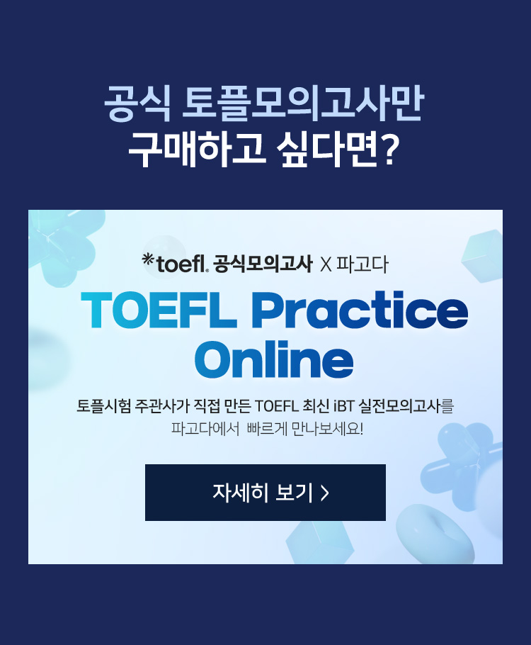 ETS 공식 토플모의고사만 구매하고 싶다면? 토플시험 주관사가 직접 만든 TOEFL 최신 iBT 실전모의고사를 파고다에서 빠르게 만나보세요!