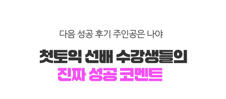 다음 성공 후기 주인공은 나야 첫토익 선배 수강생들의 진짜 성공 코멘트!