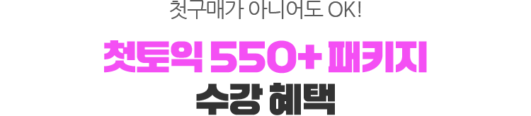 첫구매가 아니어도 OK! 첫토익 550+ 패키지 수강 혜택