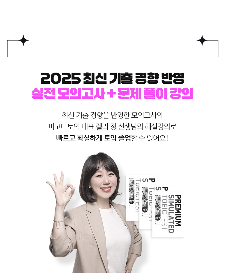 2025 최신 기출 경향 반영 실전 모의고사 + 문제 풀이 강의 최신 기출 경향을 반영한 모의고사와 파고다토익 대표 켈리 정 선생님의 해설강의로 빠르고 확실하게 토익 졸업할 수 있어요!