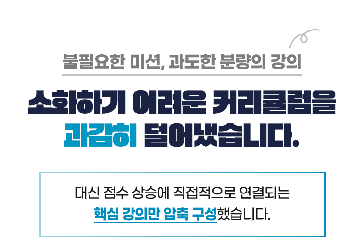 불필요한 미션, 과도한 분량의 강의, 소화하기 어려운 커리큘럼을 과감히 덜어냈습니다. 대신 점수 상승에 직접적으로 연결되는 핵심 강의만 압축 구성했습니다.